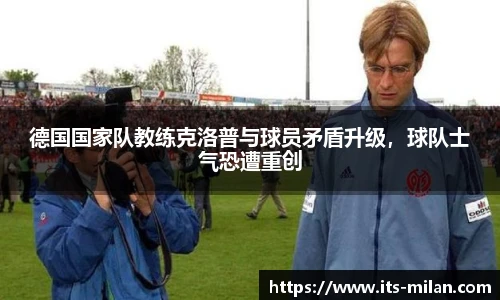 德国国家队教练克洛普与球员矛盾升级，球队士气恐遭重创