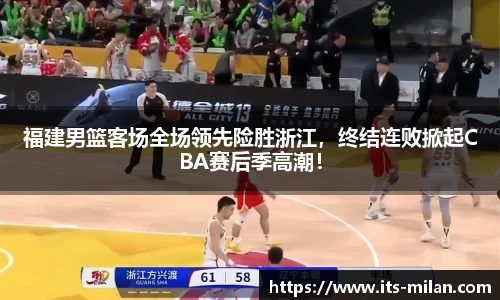 福建男篮客场全场领先险胜浙江，终结连败掀起CBA赛后季高潮！