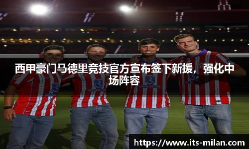 西甲豪门马德里竞技官方宣布签下新援，强化中场阵容