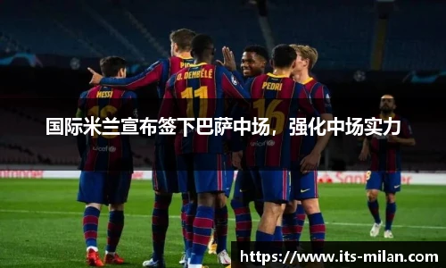 国际米兰宣布签下巴萨中场，强化中场实力