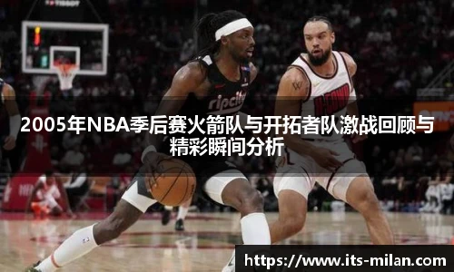 2005年NBA季后赛火箭队与开拓者队激战回顾与精彩瞬间分析