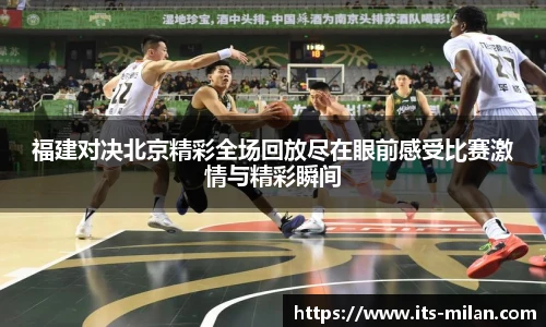 福建对决北京精彩全场回放尽在眼前感受比赛激情与精彩瞬间